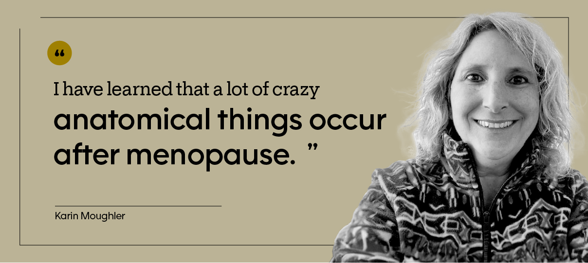 “I have learned that a lot of crazy anatomical things occur after menopause.” — Karin Moughler