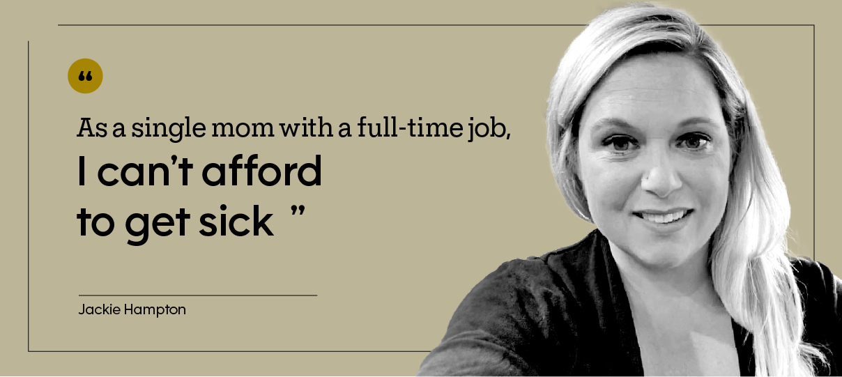 “As a single mom with a full-time job, I can’t afford to get sick.” — Jackie Hampton