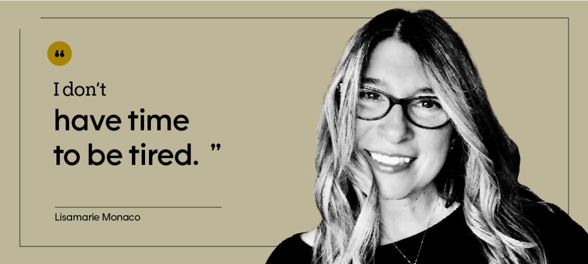 “I don’t have time to be tired.” — Lisamarie Monaco