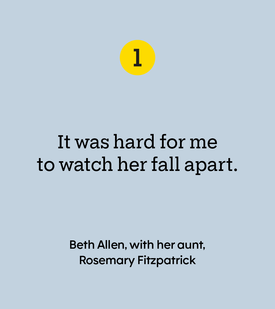 “It was hard for me to watch her fall apart.” — Beth Allen, with her aunt, Rosemary Fitzpatrick