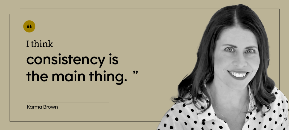 “I think consistency is the main thing.” — Karma Brown