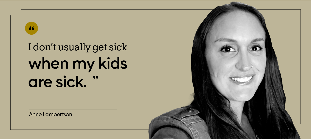 “I don’t usually get sick when my kids are sick.” — Anne Lambertson