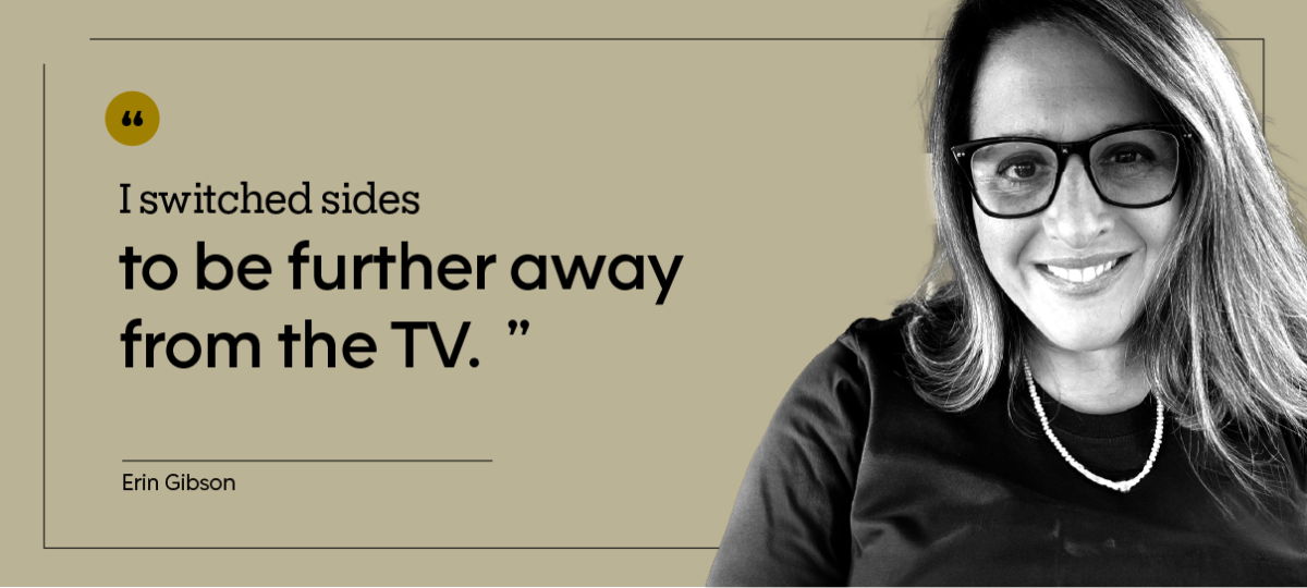 “I switched sides to be further away from the TV.” — Erin Gibson