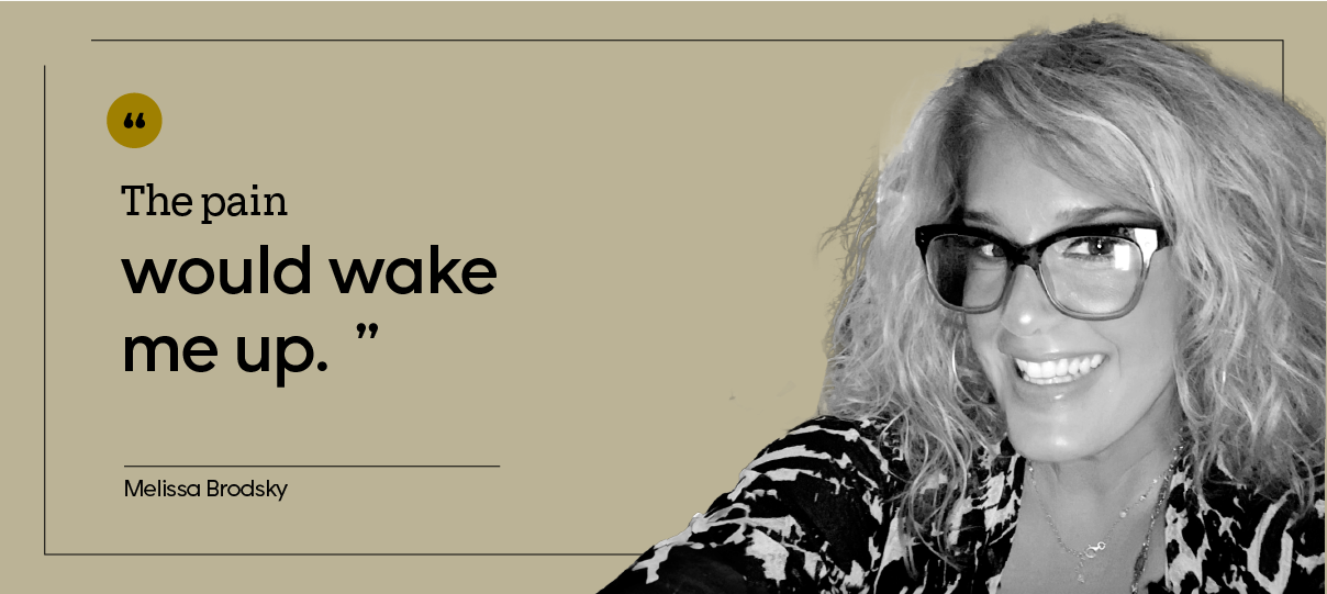 “The pain would wake me up.” — Melissa Brodsky