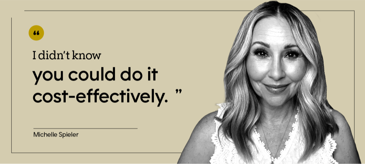Michelle Spieler is pictured in a headshot, with the quote: “I didn’t know you could do it cost-effectively.” 