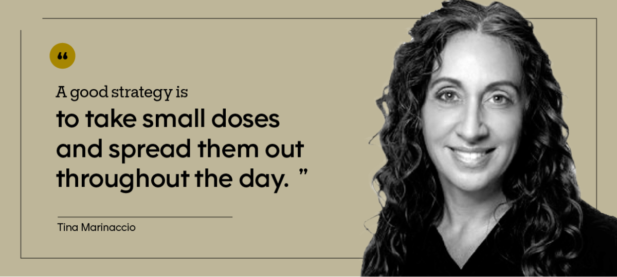 “A good strategy is to take small doses and spread them out throughout the day.” — Tina Marinaccio