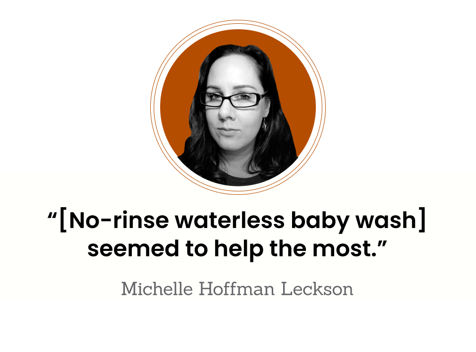 This is a selfie of Michelle Hoffman Leckson, taken indoors. ‘[No-rinse waterless baby wash] seemed to help the most.” —  Michelle Hoffman Leckson