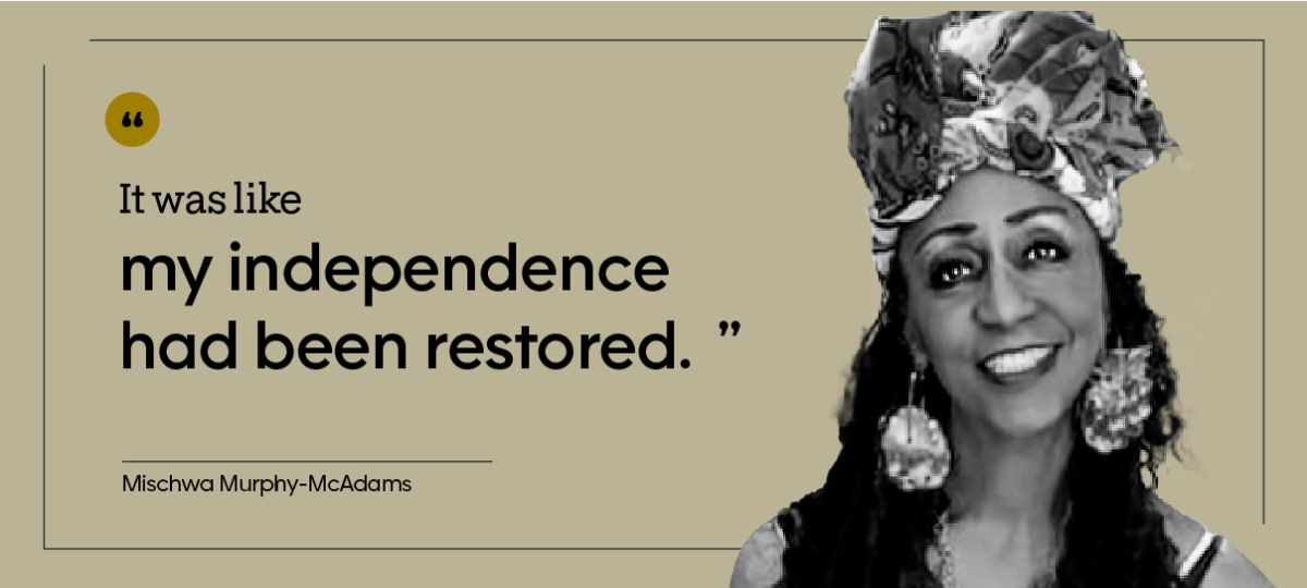“It was like my independence had been restored.” — Mischwa Murphy-McAdams