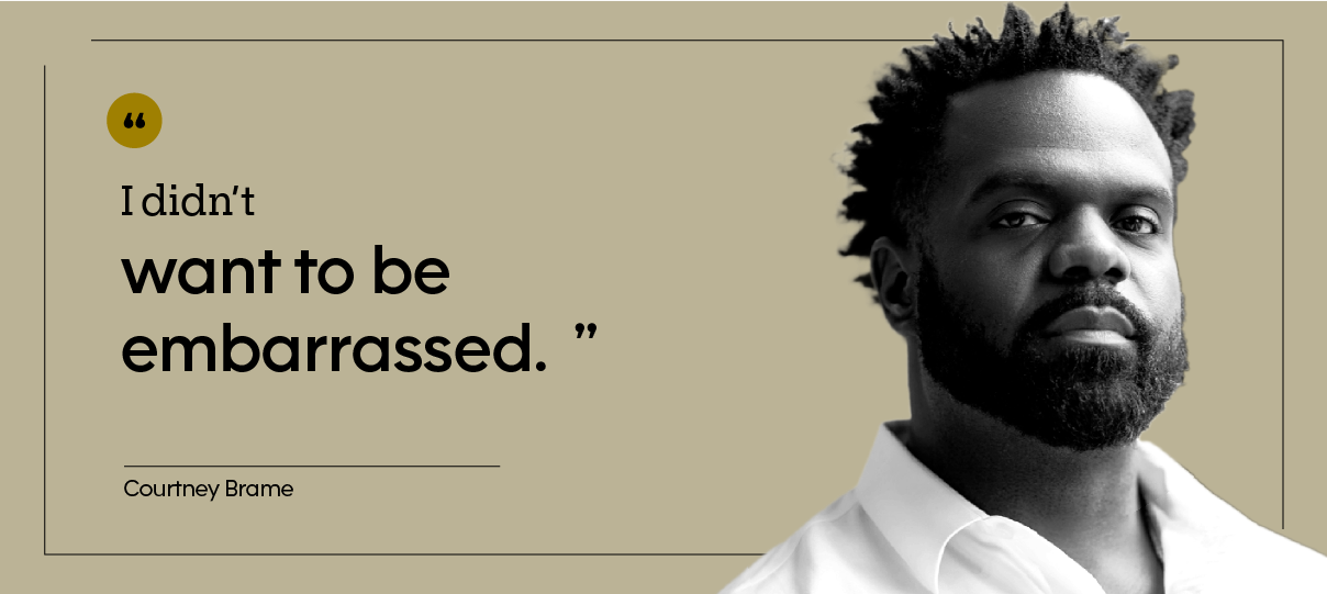 “I didn’t want to be embarrassed.” —  Courtney Brame