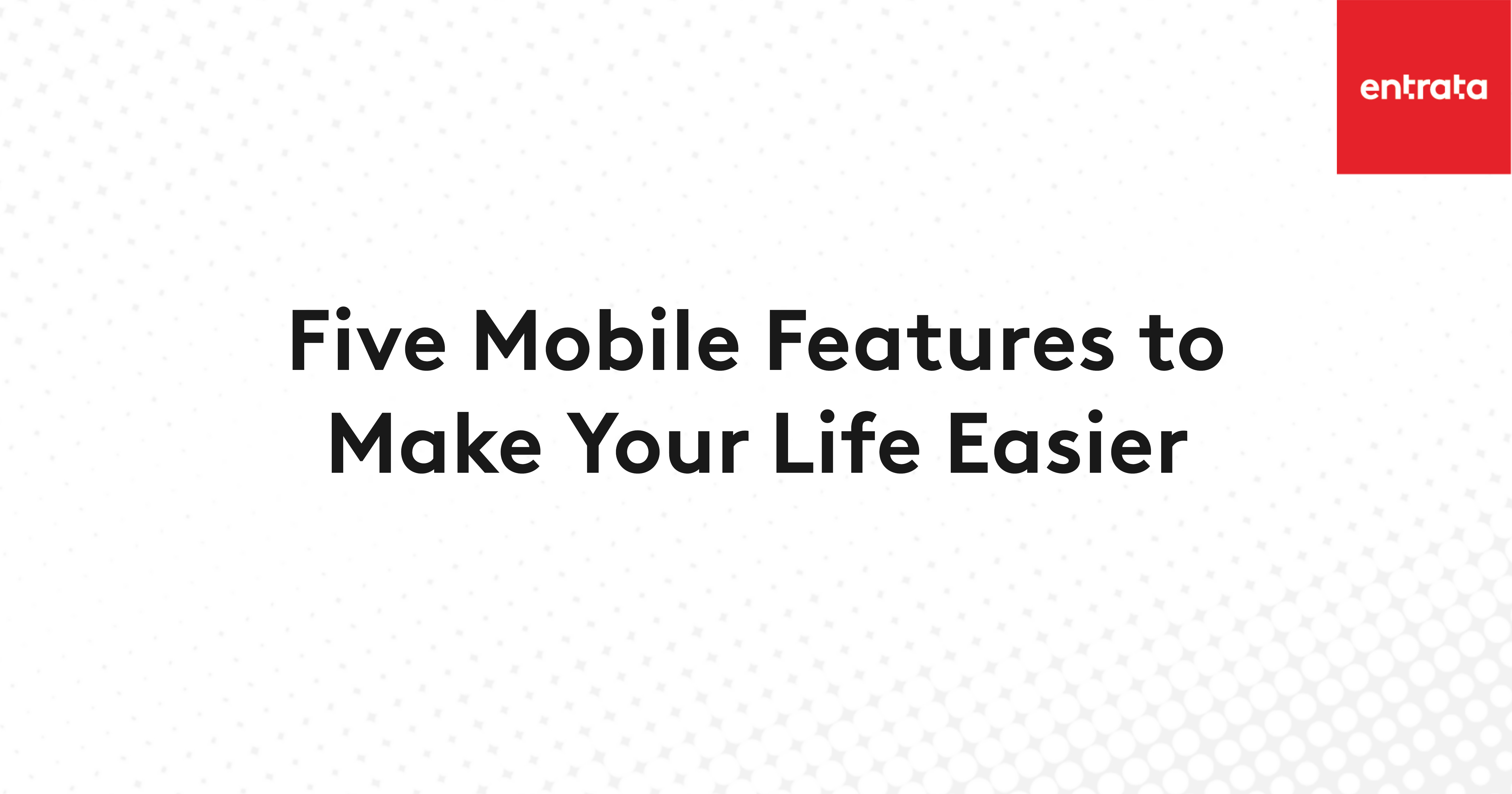 Five Mobile Features To Make Your Life Easier