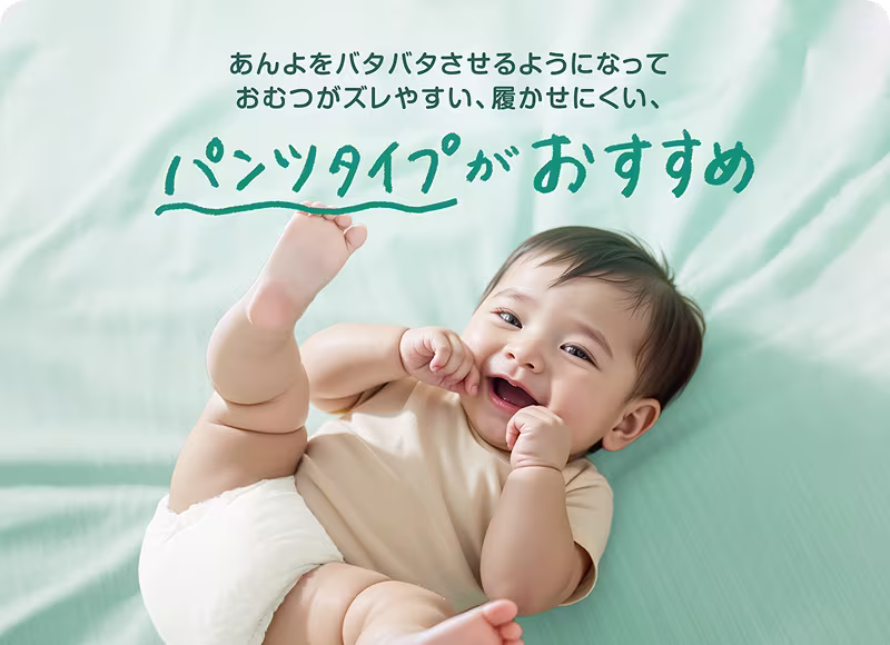あんよをバタバタさせるようになっておむつがズレやすい、履かせにくい、そんなときは、パンツタイプがおすすめ。