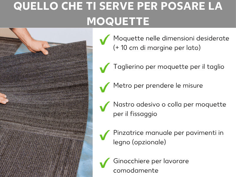 Infografica: cosa serve per posare la moquette. Sullo sfondo si vedono due mani che sollevano un telo di moquette. A destra un elenco con sei punti: 1. Moquette nella misura desiderata (+ 10 cm di margine per lato). 2. Taglierino per moquette. 3. Metro a nastro per le misurazioni. 4. Nastro adesivo o colla per moquette per il fissaggio. 5. Sparapunti manuale per pavimenti in legno (opzionale). 6. Ginocchiere per lavorare comodamente.