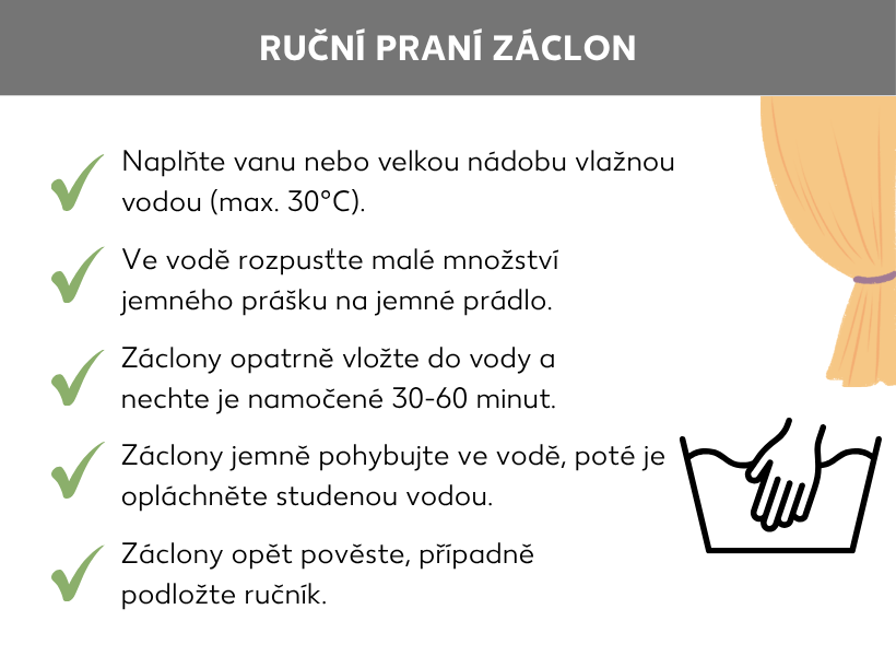 Informační grafika: Jak prát záclony v ruce. Symbol ručního praní a záclona, vedle následující výčet: Naplňte vanu nebo velkou nádobu vlažnou vodou (o teplotě maximálně 30 stupňů Celsia). Rozpusťte ve vodě malé množství jemného pracího prostředku. Záclony opatrně vložte do vody a nechte je 30 až 60 minut namočené. Jemně záclonami ve vodě pohybujte a pak je vymáchejte ve studené vodě. Záclony znovu zavěste, případně pod ně položte ručník.