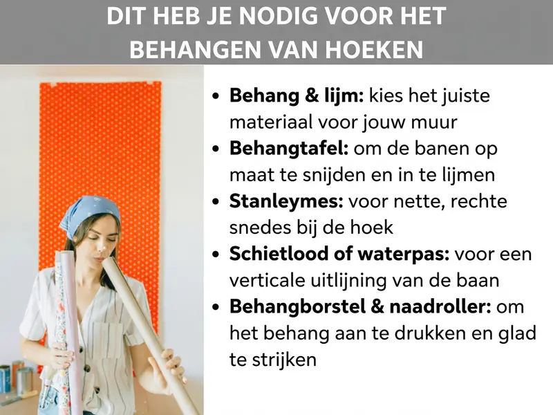 Infographic: dit heb je nodig om hoeken te behangen. De lijst bevat vijf punten: 1. Behang en lijm: kies het juiste materiaal voor je muur. 2. Behangtafel: om banen op maat te snijden en in te lijmen. 3. Stanleymes: voor strakke, rechte sneden in de hoek. 4. Schietlood of waterpas: voor een loodrechte uitlijning van de baan. 5. Behangborstel en naadroller: om het behang aan te drukken en glad te strijken. Links is een vrouw met een hoofddoek te zien die behangrollen vasthoudt, op de achtergrond een oranje muur.