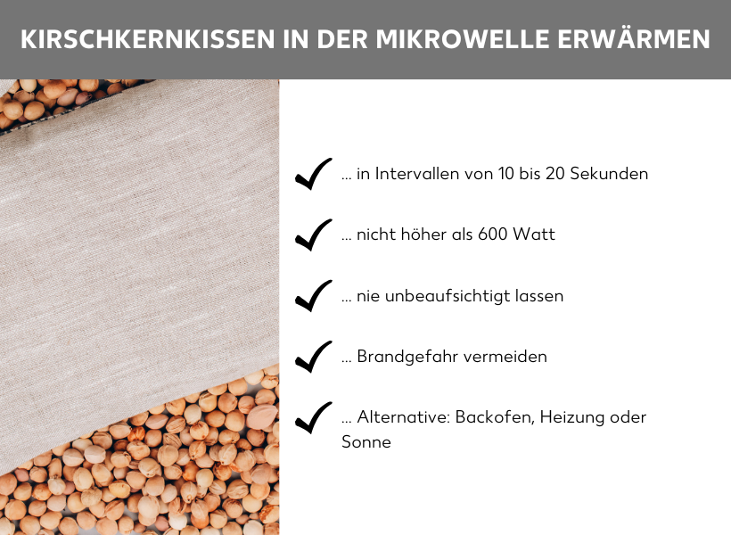 ALT: Grafik: Links Kirschkernkissen auf einem Meer aus Kirschkernen, rechts Stichpunkte: Kirschkernkissen in der Mikrowelle erwärmen in Intervallen von 10 bis 20 Sekunden, nicht höher als 600 Watt, nie unbeaufsichtigt lassen, Brandgefahr vermeiden, alternative Erwärmung im Backofen, auf der Heizung oder in der Sonne.