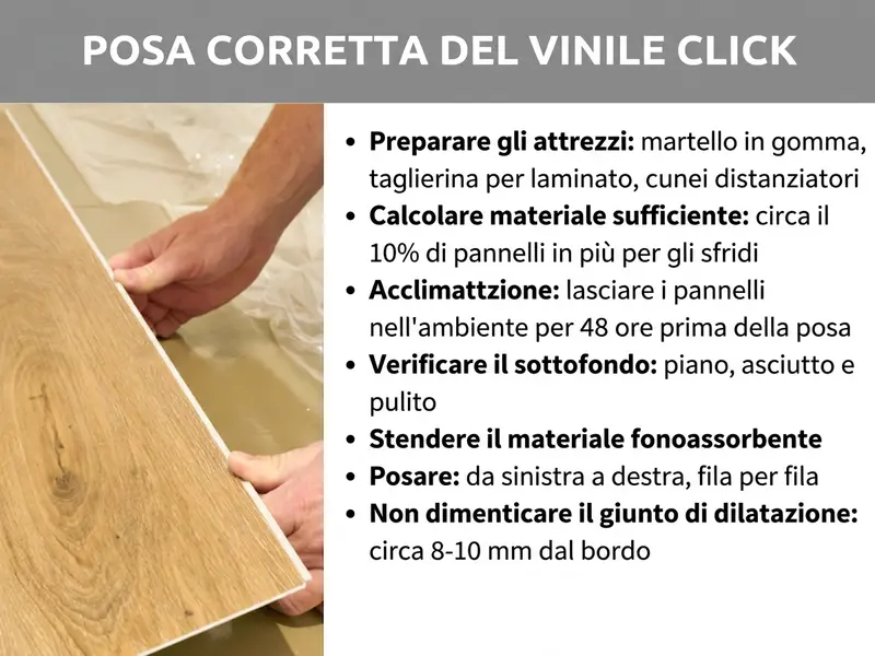 Infografica: "Come posare correttamente il vinile a incastro" – Una guida in sette passaggi, illustrata da una foto di due mani che fissano un pannello in vinile a incastro durante la posa. I passaggi sono: 1. Preparare gli strumenti: mazzuola in gomma, taglierina per laminato, cunei distanziatori. 2. Prevedere materiale sufficiente: circa il 10% di pannelli in più per gli scarti. 3. Acclimatamento: lasciare i pannelli nella stanza per 48 ore prima della posa. 4. Controllare il sottofondo: piano, asciutto e pulito. 5. Stendere il materassino fonoassorbente. 6. Posare da sinistra a destra, fila dopo fila. 7. Non dimenticare il giunto di dilatazione: circa 8–10 mm dal bordo.