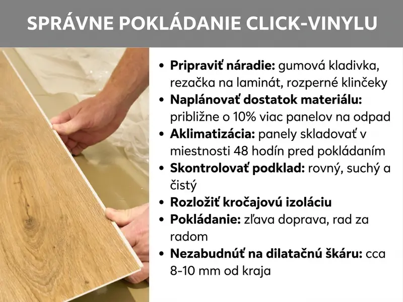 Infografika: „Správna pokládka klik vinylu“ – návod so siedmimi krokmi, ilustrovaný fotografiou dvoch rúk, ktoré pri pokládke zaklopávajú klik vinylový panel. Kroky sú: 1. Pripraviť si náradie: gumené kladivo, rezačku na laminát, dištančné kliny. 2. Naplánovať dostatočné množstvo materiálu: približne 10 % panelov navyše na odrezky. 3. Aklimatizácia: panely skladovať v miestnosti 48 hodín pred pokládkou. 4. Skontrolovať podklad: rovný, suchý a čistý. 5. Položiť kročajovú izoláciu. 6. Pokládka: zľava doprava, rad za radom. 7. Nezabudnúť na dilatačnú škáru: cca 8 – 10 mm od steny.