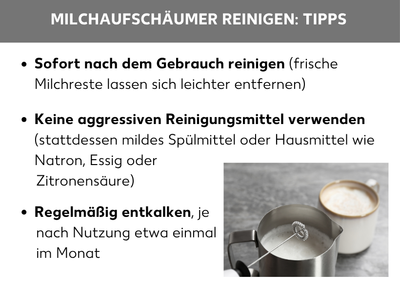 Infografik: Milchaufschäumer reinigen: Tipps. Rechts die Abbildung eines Milchaufschäumers, links daneben folgende Aufzählungspunkte: Sofort nach dem Gebrauch reinigen (frische Milchreste lassen sich leichter entfernen), Keine aggressiven Reinigungsmittel verwenden (stattdessen mildes Spülmittel oder Hausmittel wie Natron, Essig oder Zitronensäure), Regelmäßig entkalken, je nach Nutzung etwa einmal im Monat