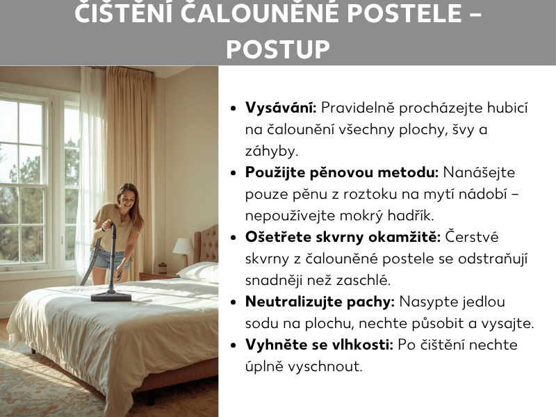 Infografika: Čištění čalouněné postele – jak na to. Seznam zahrnuje pět bodů: 1. Vysávání: Pravidelně projděte čalounickou hubicí všechny plochy, švy a záhyby. 2. Pěnová metoda: Na potah nanášejte pouze pěnu z roztoku saponátu – nepoužijte mokrý hadřík. 3. Okamžité ošetření skvrn: Čerstvé skvrny na čalouněné posteli se odstraňují snáze než zaschlé. 4. Neutralizace pachů: Posypte plochu jedlou sodou, nechte působit a vysajte. 5. Vyhněte se vlhkosti: Po čištění nechte potah zcela uschnout. Vedle je fotografie mladé usmívající se ženy, která vysavačem čistí světlou postel v příjemně zařízeném pokoji.
