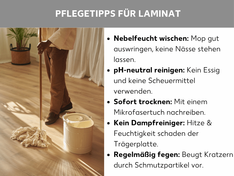 Infografik: Pflegetipps für Laminat: Die Liste umfasst fünf Punkte: 1. Nebelfeucht wischen: Mop gut auswringen, keine Nässe stehen lassen. 2. pH-neutral reinigen: Kein Essig und keine Scheuermittel verwenden. 3. Sofort trocknen: Mit einem Mikrofasertuch nachreiben. 4. Kein Dampfreiniger: Hitze & Feuchtigkeit schaden der Trägerplatte. 5. Regelmäßig fegen: Beugt Kratzern durch Schmutzpartikel vor. Im Hintergrund ist eine Person zu sehen, die mit einem Wischmopp und Eimer einen Holzboden wischt.