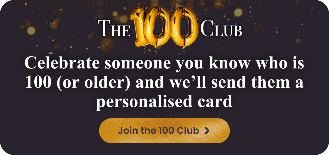 Celebrate someone you know who is 100 (or more) and we'll send them a personalised card