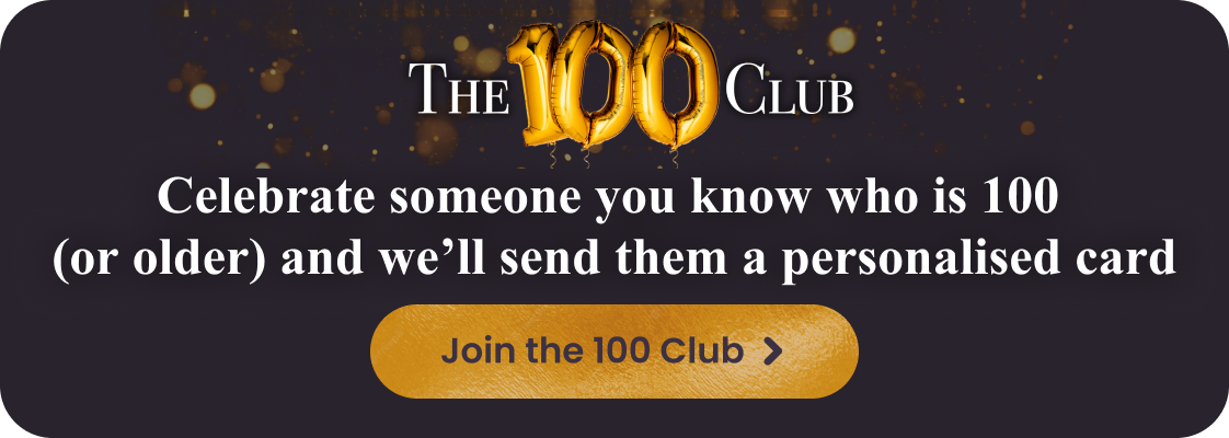 Celebrate someone you know who is 100 (or more) and we'll send them a personalised card