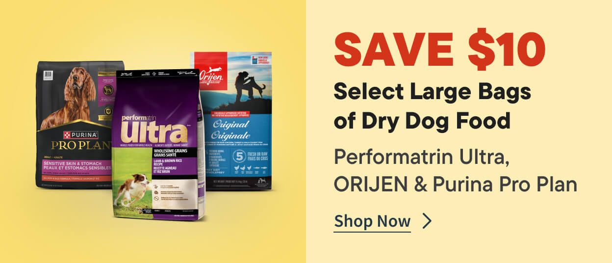 SAVE $10 Select Large Bags  of Dry Dog Food. Performatrin Ultra,  ORIJEN & Purina Pro Plan. Shop Now