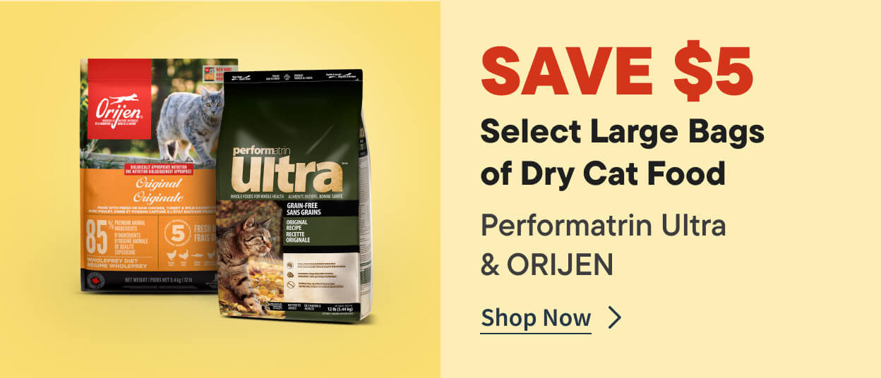 SAVE $5 Select Large Bags  of Dry Cat Food. Performatrin Ultra & ORIJEN. Shop Now