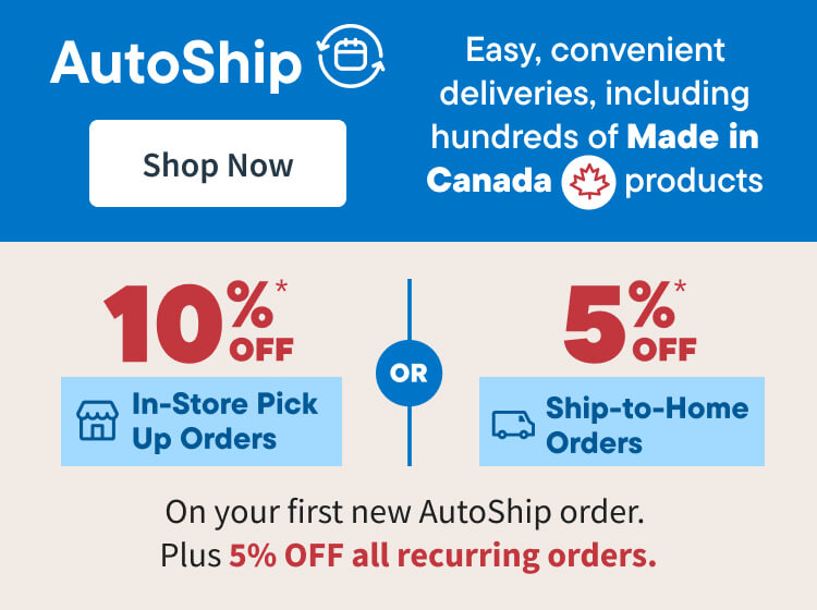 Save 10% In Store Pick Up or Save 5% on Ship To Home orders. Sign up for AutoShip and get 5% off your first and repeat orders., including hundreds of Made in Canada products. Shop Now