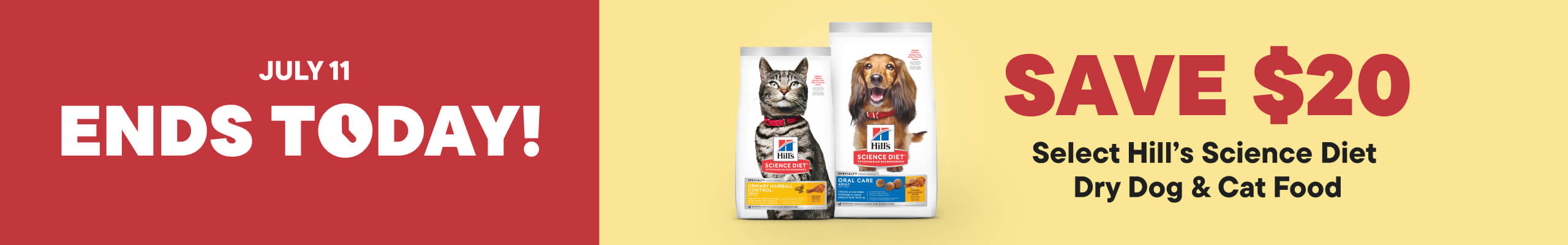 July 8 - 11.  4 day Only! Save $20 Select Hill Science Diet Dry Dog and Cat Food
