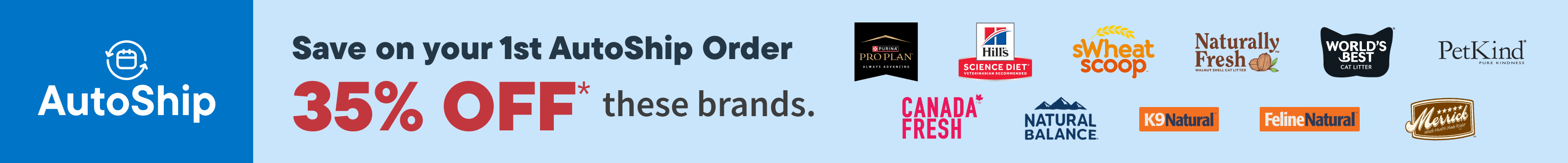 Choose your AutoShip Offer. Valid on ALL regular-priced food, treats, litter & more from select brands. Discounts vary. Ends Sept. 30, 2026.