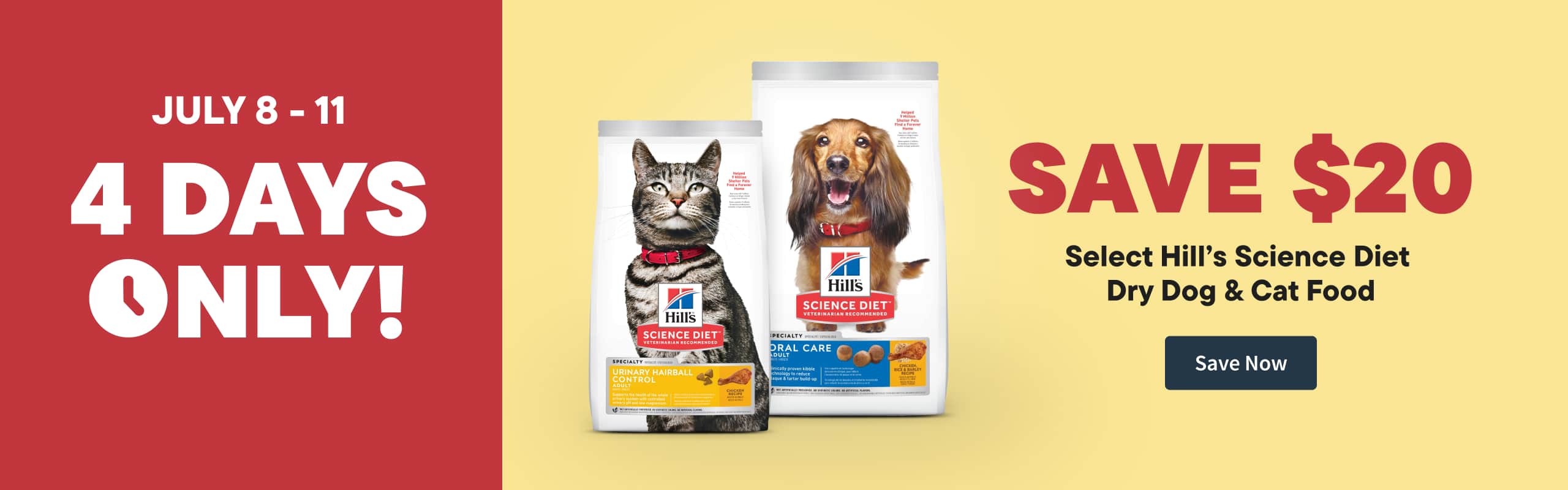 July 8 - 11.  4 day Only! Save $20 Select Hill Science Diet Dry Dog and Cat Food