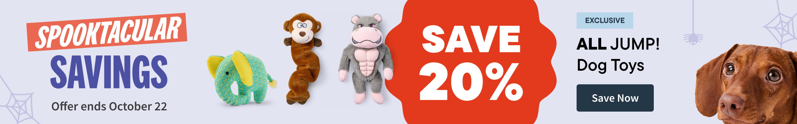 Spooktacular Savings. Offer ends October 22. Save 20% All JUMP! Dog Toys 