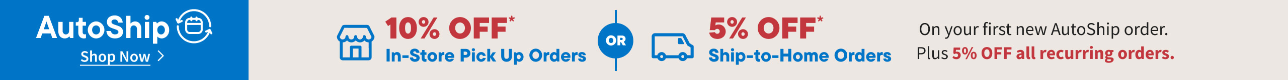 AutoShip 10% Off In-store Pickup Orders or 5% Off Ship to home orders.