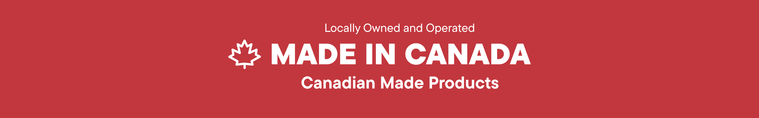 Made in Canada. Locally Owned and Operated. Canadian Made Products