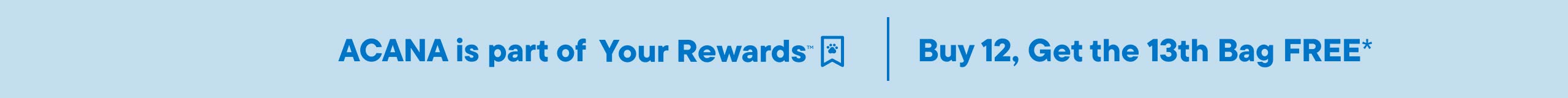 ACANA is part of Your Rewards. Buy 12, Get 13th Bag Free