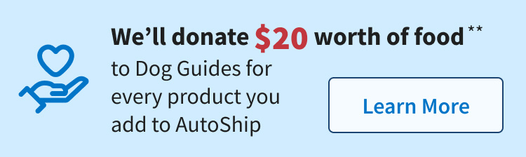 We'll donate $20 worth of food to Dog Guides for every product you add to AutoShip. Learn More