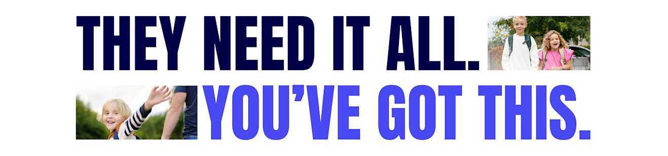 Two smiling kids with backpacks walking to school, alongside a younger child giving a high-five — with bold headline text "They need it all. You've got this."