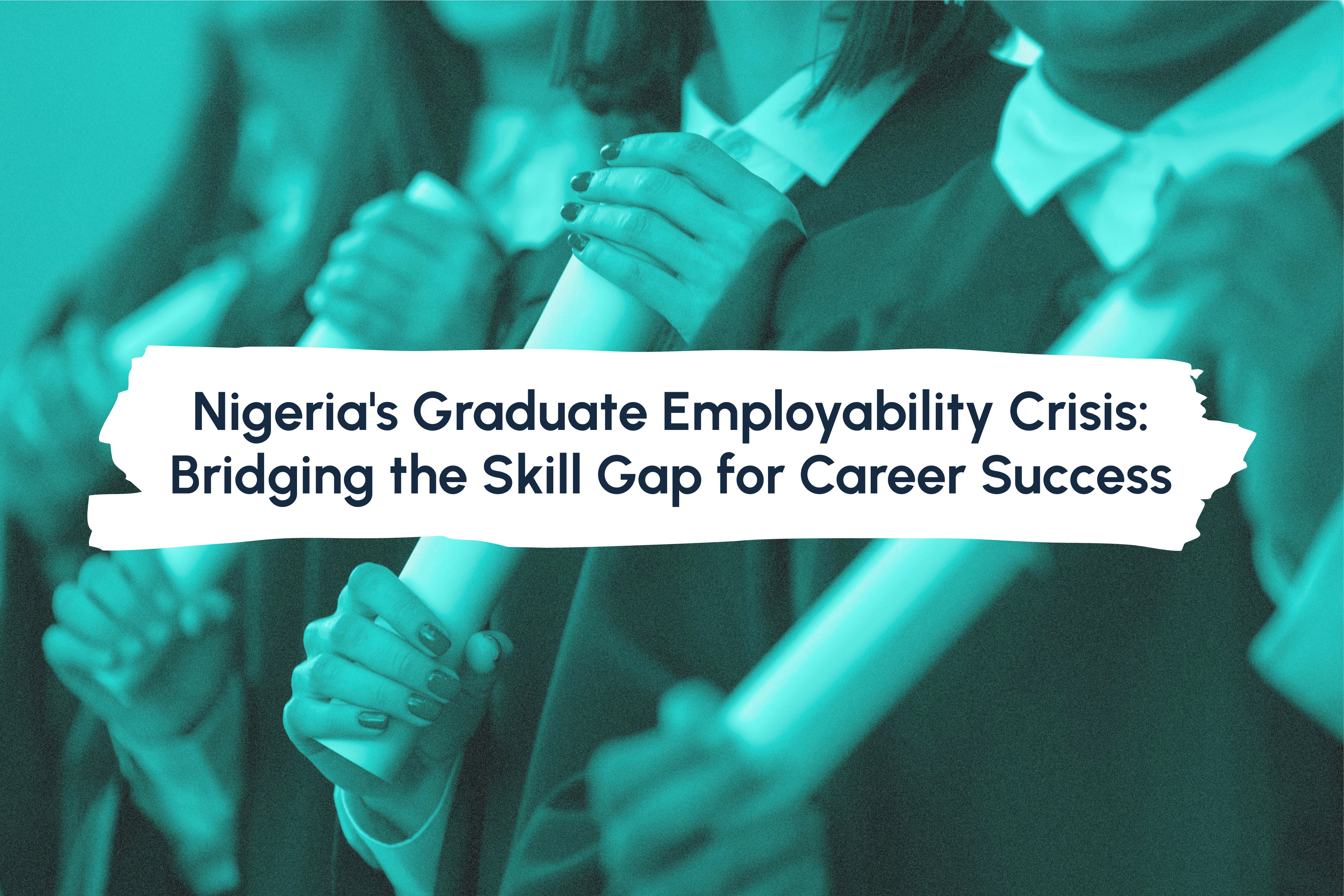 Nigeria's Graduate Employability Crisis: Bridging the Skill Gap for Career Success