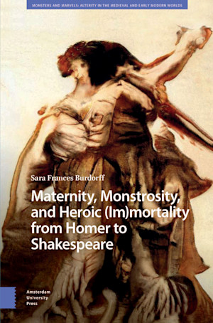 Maternity, Monstrosity, and Heroic (Im)mortality from Homer to Shakespeare