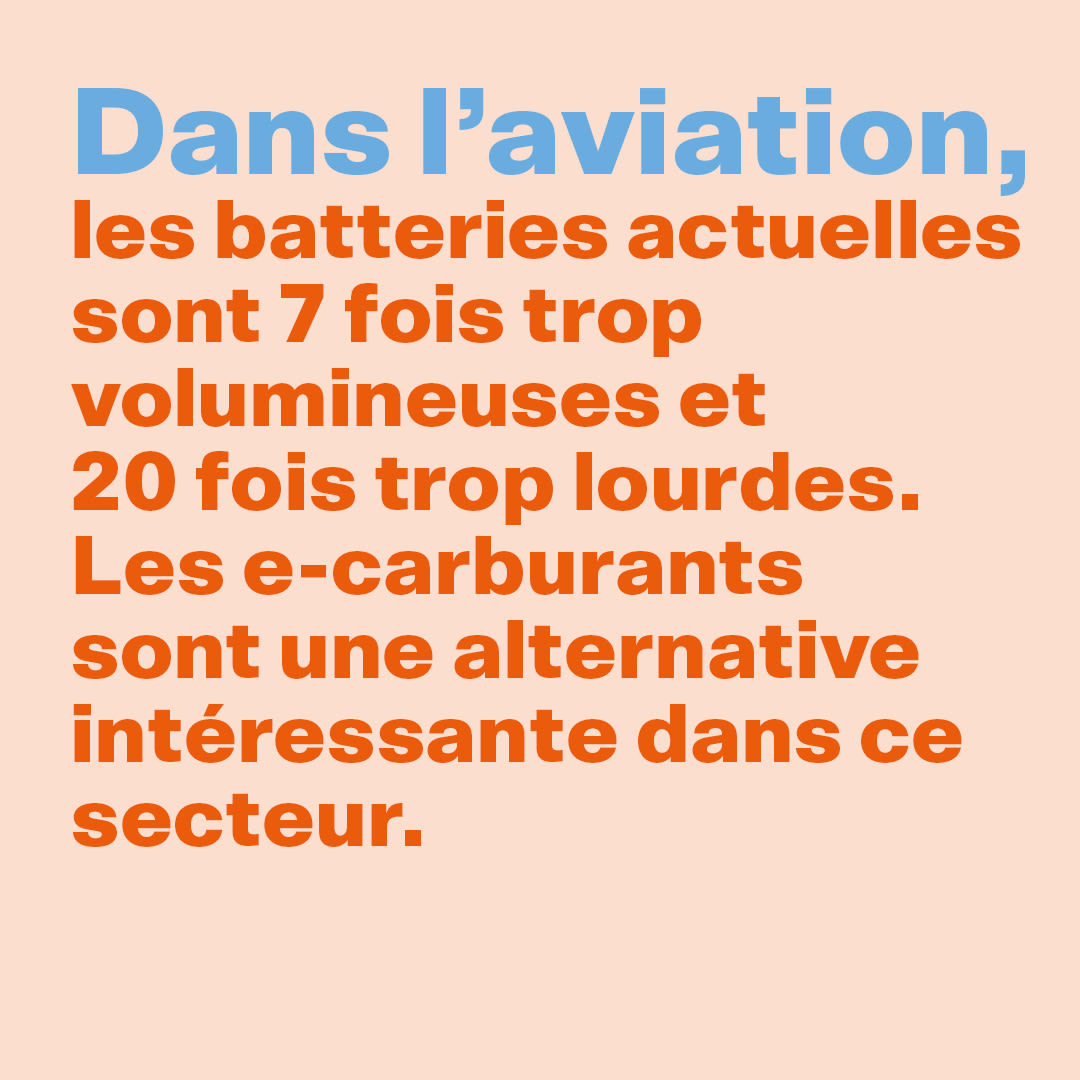 Dans l'aviation, les batteries actuelles sont 7 fois trop volumineuses et 20 fois trop lourdes. Les e-carburants sont une alternative intéressante dans ce secteurs.