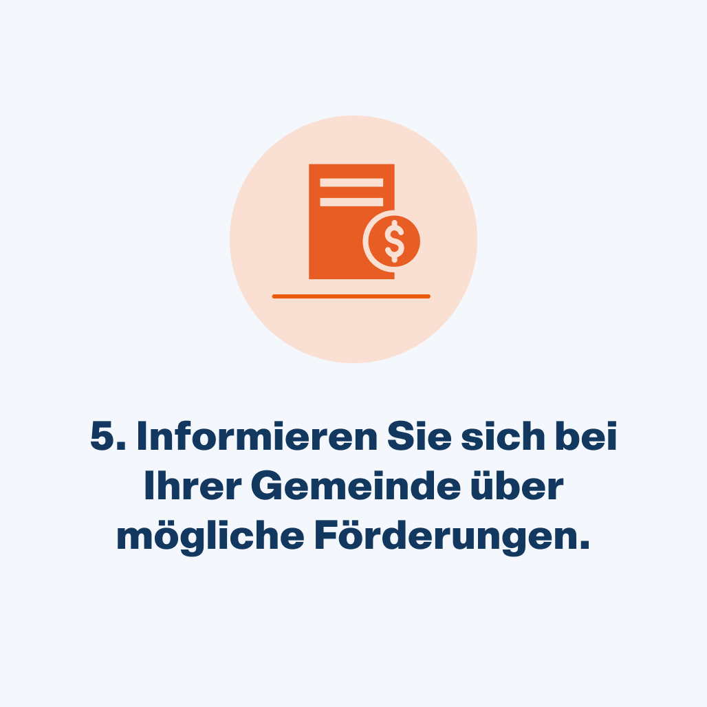 Informieren Sie sich bei Ihrer Gemeinde über mögliche Förderungen.