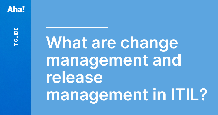 Change management & release management in ITIL | Aha! software Change management & release management in ITIL | Aha! software