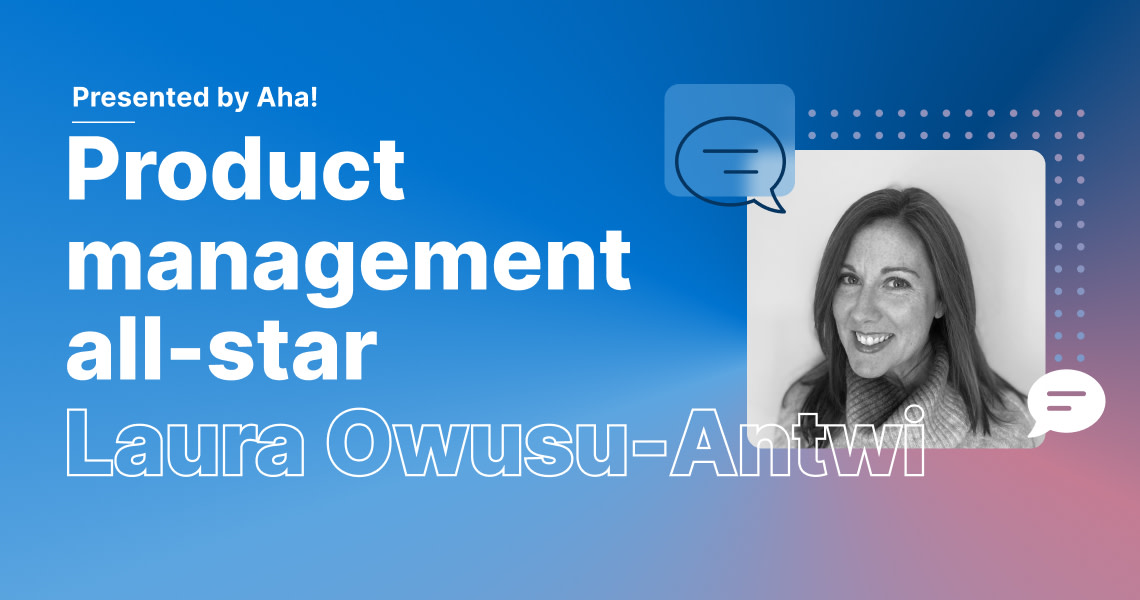 Product Management All-Star: 6 Questions With Laura Owusu-Antwi