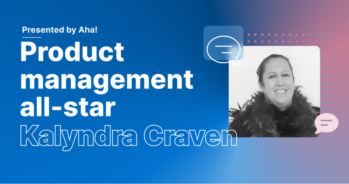 Product Management All-Star: 6 Questions With Kalyndra Craven
