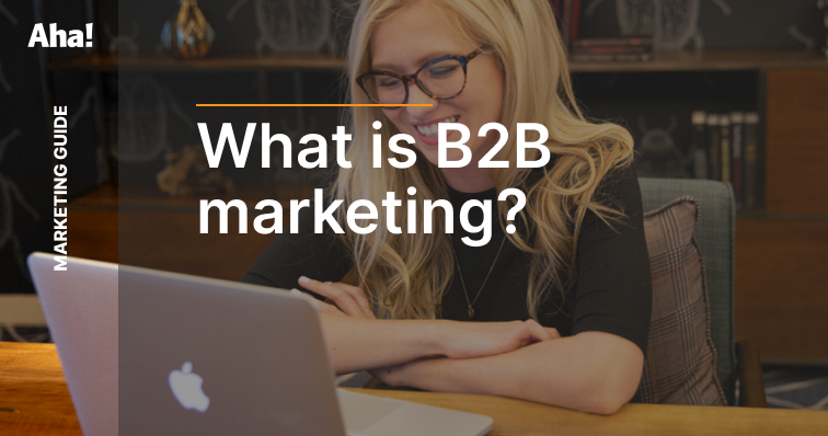 What Is B2B Marketing? History, Examples, And Best Practices | Aha ...