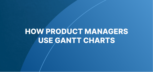 How product managers use Gantt charts