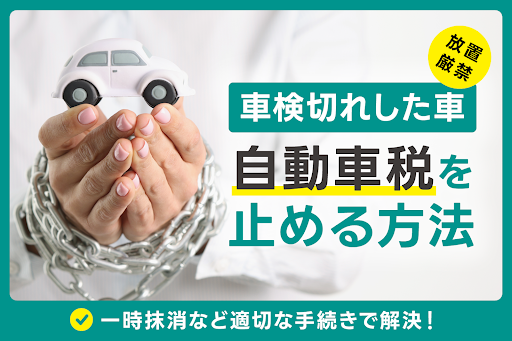 車検切れした車の自動車税は放置せず一時抹消など適切な手続きで解決！｜Seibii