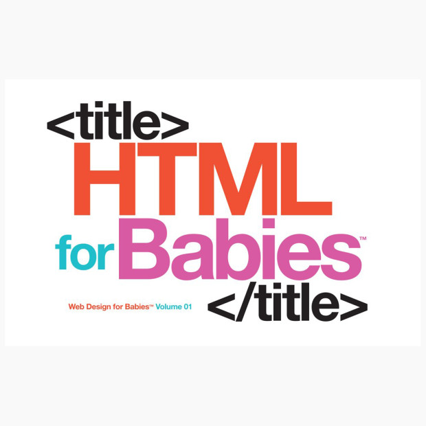 HTML for Babies: Volume 1 of Web Design for Babies.