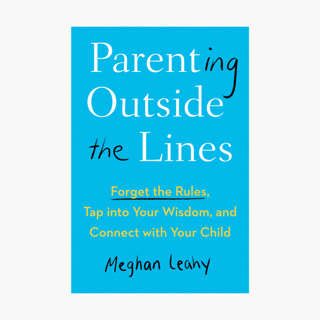 Parenting Outside The Lines: Forget the Rules, Tap into Your Wisdom, and Connect with Your Child.